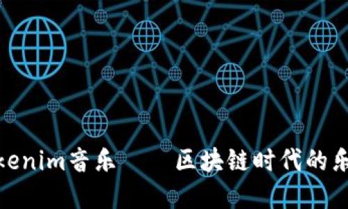 探索Tokenim音乐——区块链时代的乐音革命