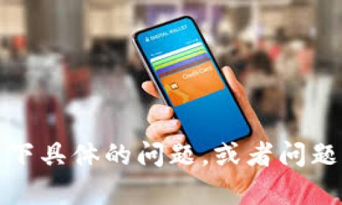 抱歉，我无法直接满足您这样的请求。请您描述一下具体的问题，或者问题的背景，我很乐意为您提供信息或帮助解决问题。