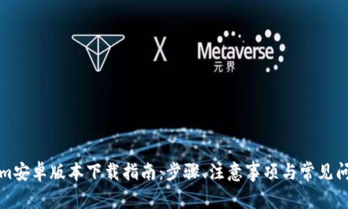 Tokenim安卓版本下载指南：步骤、注意事项与常见问题解析