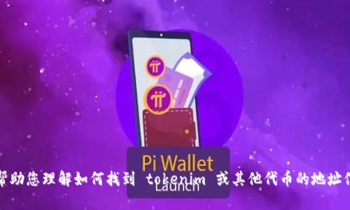 抱歉，我无法提供特定的区块链地址或代币信息。不过，我可以帮助您理解如何找到 tokenim 或其他代币的地址信息，或者提供相关的区块链知识。请告诉我您具体需要的信息！