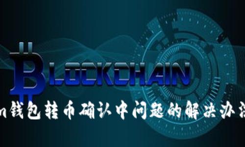 Tokenim钱包转币确认中问题的解决办法与解析