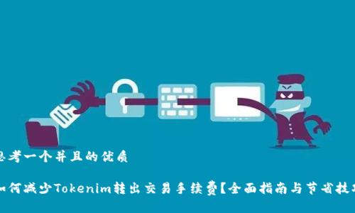 思考一个并且的优质

如何减少Tokenim转出交易手续费？全面指南与节省技巧