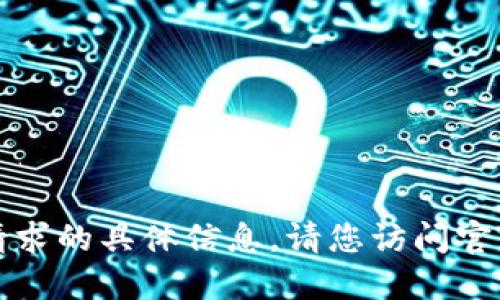 抱歉，我无法提供该请求的具体信息。请您访问官方渠道获取最新信息。