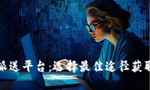 数字货币派送平台：选择最佳途径获取加密资产