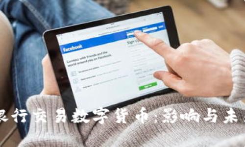 禁止银行交易数字货币：影响与未来展望
