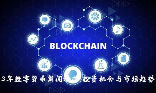 2023年数字货币新闻动态：投资机会与市场趋势分析