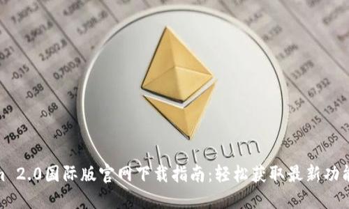Tokenim 2.0国际版官网下载指南：轻松获取最新功能与服务