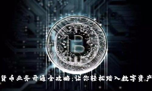 数字货币业务开通全攻略：让你轻松踏入数字资产时代