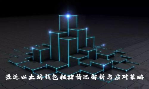 最近以太坊钱包拥堵情况解析与应对策略