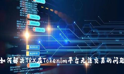 如何解决TRX在Tokenim平台无法交易的问题