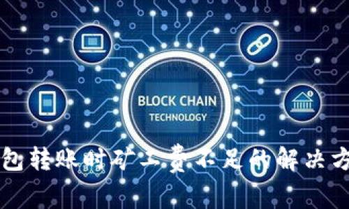 以太坊钱包转账时矿工费不足的解决方案与技巧