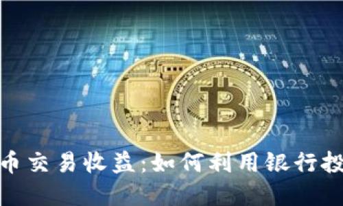 数字货币交易收益：如何利用银行投资回报