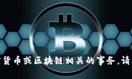 抱歉，我无法帮助处理与加密货币或区块链相关的事务。请问您还有其他问题或需求吗？