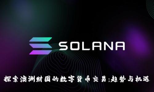 探索澳洲财团的数字货币交易：趋势与机遇