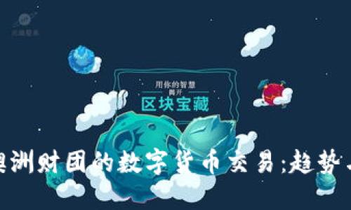 探索澳洲财团的数字货币交易：趋势与机遇