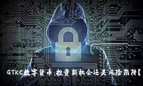  GTKC数字货币：投资新机会还是风险陷阱？