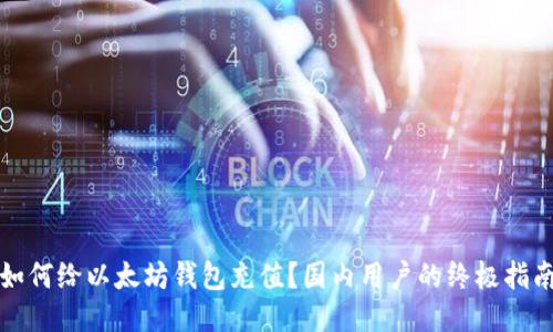 如何给以太坊钱包充值？国内用户的终极指南