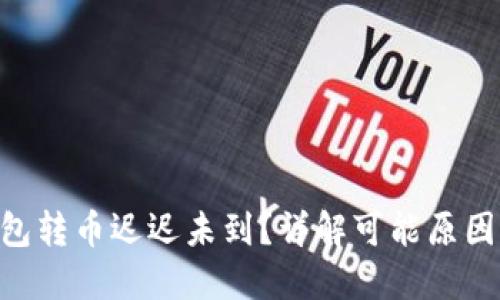 Tokenim钱包转币迟迟未到？详解可能原因与解决方案