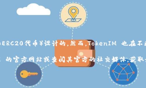 截至我最后的数据更新（2023年10月），TokenIM是一款加密货币钱包，最初是为以太坊（ETH）及其相关代币（如ERC20代币）设计的。然而，TokenIM 也在不断更新和扩展其功能，因此是否支持 Binance Smart Chain（BSC）链的功能可能会根据最新版本有所变化。

如果你对 TokenIM 钱包在 Binance Smart Chain 上的具体功能或支持情况感兴趣，建议你访问 TokenIM 的官方网站或查阅其官方的社交媒体，获取最新的功能更新和官方公告。同时，许多加密货币钱包都积极整合和支持多个区块链，以满足用户的多样化需求。

如果你有具体的需求或疑问，欢迎继续询问！