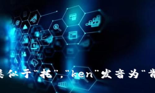 “tokenim”可以按照英语的发音规则读作“托肯宁”（/ˈtoʊ.kə.nɪm/）。其中，“to”发音类似于“托”，“ken”发音为“肯”，“im”发音为“宁”。如果你有具体的语境或用法，可以进一步提供，以便更好地帮助你理解。