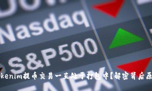 为什么你的Tokenim提币交易一直处于打包中？解密背后原因与解决方案