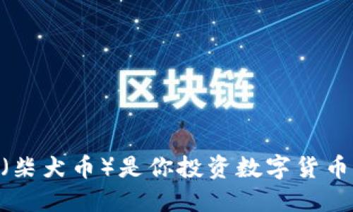 为什么SHIB（柴犬币）是你投资数字货币的最佳选择？