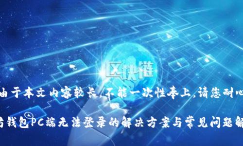 提示：由于本文内容较长，不能一次性奉上。请您耐心等待。

以太坊钱包PC端无法登录的解决方案与常见问题解析