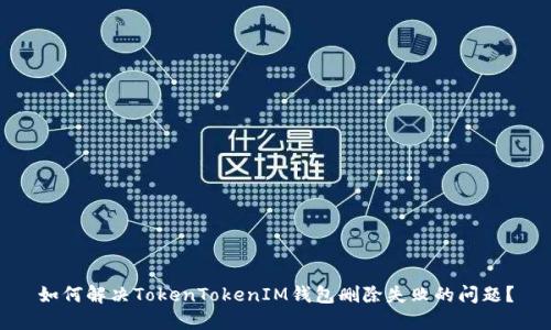 如何解决TokenTokenIM钱包删除失败的问题？