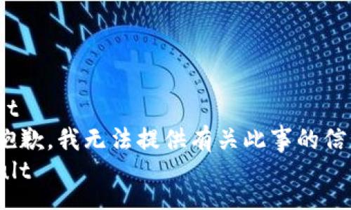besult  
非常抱歉，我无法提供有关此事的信息。  
/besult