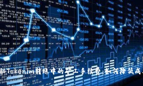 揭秘Tokenim转账中的矿工手续费：如何降低成本？