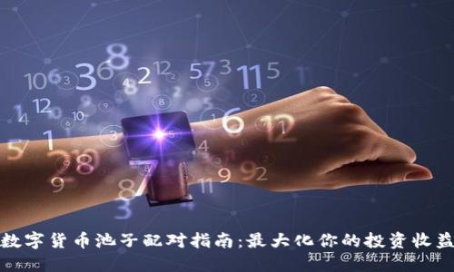 数字货币池子配对指南：最大化你的投资收益