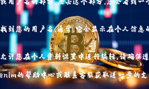 要查看Tokenim的用户名，您可以遵循以下步骤：

1. **登录账户**：
   首先，您需要访问Tokenim的官方网站，并使用您的账户信息登录。如果您还没有账户，请先注册一个。

2. **进入个人资料设置**：
   登录后，通常在页面右上角有您的头像或用户名的部分。点击这个部分，您会看到一个下拉菜单，选择“个人资料”或“账户设置”。

3. **查找用户名**：
   在个人资料或账户设置页面中，您可以找到您的用户名。通常，它会显示在个人信息的顶部，或者在“基本信息”部分。

4. **修改用户名（可选）**：
   如果您想更改您的用户名，很多平台都允许您在个人资料设置中进行编辑。请确保遵循平台的用户名规则。

如果在上述步骤中遇到问题，可以查阅Tokenim的帮助中心或联系客服获取进一步的支持。