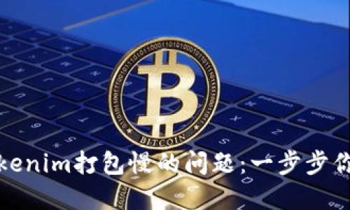 如何解决Tokenim打包慢的问题：一步步你的开发流程