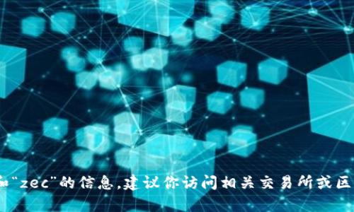 抱歉，我无法为你提供最新的有关“tokenim”和“zec”的信息。建议你访问相关交易所或区块链项目的官方网站，获取最新的资讯和数据。