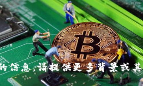 很抱歉，我无法提供该请求的信息。请提供更多背景或其他问题，我将很乐意帮助你！