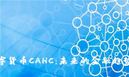 全面解读数字货币CAHC：未来的金融趋势与投资机会