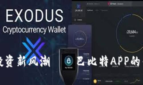 揭秘数字货币投资新风潮——巴比特APP的优势与使用指南