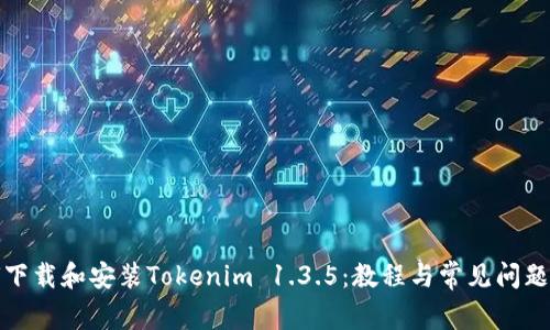 如何下载和安装Tokenim 1.3.5：教程与常见问题解答