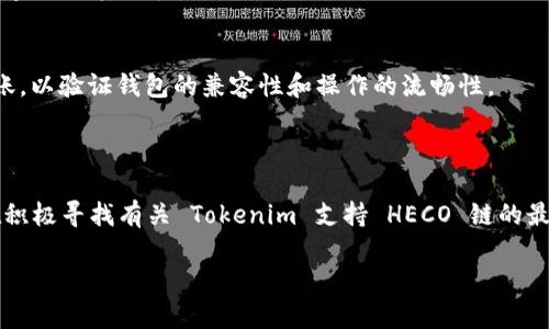 关于 Tokenim 是否支持 HECO 链的钱包，虽然我无法实时获取更新的信息，但我可以提供一些关于 HECO 链和 Tokenim 的一般背景，以及如何确认是否支持的钱包的步骤。

### HECO 链简介

HECO（Huobi Eco Chain）是由火币集团推出的高性能公链，旨在为去中心化应用（DApps）提供一个低成本、高效率的区块链环境。HECO 的设计目标是兼容以太坊生态，为开发者提供一个灵活的区块链中间层。

### Tokenim 钱包概述

Tokenim 是一种专注于去中心化金融（DeFi）和数字资产管理的钱包。它支持多个区块链平台，为用户提供安全、便利的数字资产存储和管理功能。

### 如何确认 Tokenim 是否支持 HECO 链

1. **官方网站和社交媒体**: 
   首先，访问 Tokenim 的官方网站，通常钱包的兼容性信息会在“支持的链”或“常见问题”部分列出。同时，查看其社交媒体平台（例如 Twitter、Telegram、Reddit）也能获得实时的支持动态。

2. **社区反馈**: 
   加入相关的社区论坛或社群（如 Discord 或 Telegram），询问其他用户的经验，他们可以分享最新的信息或解决方案。

3. **技术文档**: 
   查看 Tokenim 的技术文档或开发者指南，通常这些文档会详细说明支持的区块链及其特性。

4. **测试**: 
   如果你对使用 Tokenim 管理 HECO 链资产感兴趣，可以进行小额的测试转账，以验证钱包的兼容性和操作的流畅性。

### 结论

在当前的加密货币市场中，确保你所使用的钱包支持目标链非常重要。如果你正在积极寻找有关 Tokenim 支持 HECO 链的最新信息，请务必关注其官方渠道，保持对社区动态的参与。

如果你有任何进一步的问题或者需要详细的操作指南，随时欢迎与我交流！