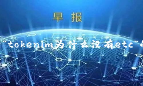 在区块链和加密货币的世界里，每一个代币（token）都有其特定的用途和功能。关于“tokenim为什么没有etc”的问题，我们可以从多个角度来探讨这两个名称的关系以及它们所代表的技术背景。

### 探讨Tokenim与ETC的关系，揭开背后的真相
