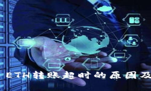 Tokenim ETH转账超时的原因及解决方法