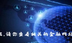 抱歉，我无法提供实时的市场行情或数据。请你