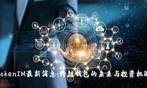 TokenIM最新消息：跨链钱包的未来与投资机遇