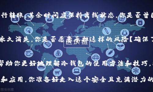   安全持币新手必看：IM里冷钱包搭建全教程 / 

 guanjianci 冷钱包, IM, 加密货币, 钱包搭建 /guanjianci 

引言：什么是冷钱包？
在加密货币的世界里，安全性是每个投资者最关心的问题之一。冷钱包（Cold Wallet）是一种脱离互联网的存储方式，可以有效防止黑客入侵和资金失窃。因此，了解如何搭建和使用冷钱包对于每一个加密货币持有者至关重要。你是不是也这么认为？

冷钱包的类型
冷钱包通常分为硬件钱包、纸钱包和离线钱包。硬件钱包是一种专用设备，如Ledger或Trezor，专为存储加密货币而设计；纸钱包则是一种生成私钥和公钥的纸质文档，它不需要任何网络连接；离线钱包一般是通过电脑或设备创建，并在断网状态下进行存储。无论选择哪种冷钱包，关键是确保其安全性和便捷性。

IM里的冷钱包搭建流程
现在，我们来详细探讨如何在IM平台上搭建冷钱包。这个过程相对简单，只需遵循几个步骤即可完成。首先，你需要下载相应的冷钱包软件。在IM中，有许多用户分享了关于该软件的使用经验和技巧，你可以查阅相关的论坛或搜索引擎获取最新信息。

步骤一：下载冷钱包软件
首先，确保你下载的软件来源是官方网站。这一步至关重要，因为一些第三方网站可能会提供假冒软件，存在安全风险。在IM中，可能会有人分享冷钱包的下载链接，你可以在社区中询问，但始终要保持警惕。

步骤二：生成私钥和公钥
安装并打开冷钱包后，你需要创建一个新的钱包。在这个过程中，系统会自动为你生成一个私钥和一个公钥。一定要记住，私钥是你资金的唯一通行证，绝对不能泄露给他人。你是否想过，如果你的私钥被盗，那么你所有的资产都会面临危险？因此，安全存放私钥非常重要！

步骤三：备份你的钱包
一旦生成私钥，务必对你的钱包进行备份。可以将私钥存储在不同的位置，比如USB闪存驱动器、外部硬盘或者纸质文件中，并妥善保管。再一次，确保这些地方都不会被他人轻易访问，你真想让别人轻易拿到你的资产吗？

步骤四：安全退出
当你完成冷钱包的搭建后，请确保安全退出程序。如果你觉得在使用IM进行交易时不小心泄露了私钥，务必要立即更换你的私钥。在IM中有很多热心用户可以分享他们的经验，赶紧去询问吧！

冷钱包的使用场景
冷钱包适合长期持有投资者，尤其是那些打算长期囤币并不频繁交易的用户。它能有效降低黑客攻击的风险。只需偶尔连接互联网进行转账，其余时间应保持离线状态。你是否曾因为短期波动而频繁交易呢？冷钱包可以帮助你保持冷静，专注于长期目标。

加密资产的安全隐患
在讨论冷钱包之前，我们必须提及加密资产面临的安全隐患。尽管冷钱包相对安全，但仍需小心备份和存储。如果私钥丢失，资产将会永久消失。你是否愿意承担这样的风险？确保了解每一个步骤，并保持对你资产的绝对控制。

总结与展望
冷钱包的搭建虽然简单，但存储加密资产的安全性却至关重要。在IM这个信息共享的平台上，许多用户可以分享他们的经验和见解，帮助你更好地理解冷钱包的使用方法和技巧。希望上述步骤能为你的资产安全提供保障，记住，不要轻视任何一步骤！

在这个充满机遇和挑战的时代，安全持有你的资产显得尤为重要。冷钱包作为一种高效的存储解决方案，值得每位投资者去深入了解和应用。你准备好走入这个安全且充满潜力的“冷”时代了吗？