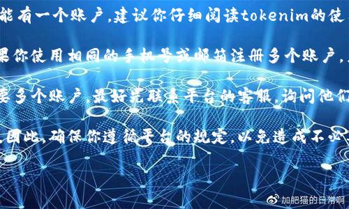 关于“tokenim能注册几个号”的问题，通常在每个应用或平台中，用户在注册账户时会受到一定的限制，包括可以创建的账户数量。这种限制主要是出于防止滥用、保护用户安全和维护社区秩序的考虑。不过，具体的限制政策可能因平台而异。

通常情况下，以下几个因素会影响你能在tokenim或类似平台上注册多少个账号：

1. **平台政策**：一些平台可能允许一个用户注册多个账户，而有些则可能严格限制每个用户只能有一个账户。建议你仔细阅读tokenim的使用条款及注册协议，以了解他们的具体政策。

2. **用户信息验证**：有些平台要求用户提供独特的身份信息进行验证，比如手机号、邮箱等。如果你使用相同的手机号或邮箱注册多个账户，系统可能会拒绝注册。

3. **使用目的**：如果你是为了在tokenim上进行多种活动，比如拓展业务或提高交易效率而需要多个账户，最好先联系平台的客服，询问他们对于多账户的具体规定。

4. **风险与责任**：注册多个账户可能带来一定的风险，比如被认为是恶意行为而导致账号被封。因此，确保你遵循平台的规定，以免造成不必要的麻烦。

如果你还在寻找更多注册多账户的信息，或者有关于tokenim操作中的疑惑，欢迎随时提问！