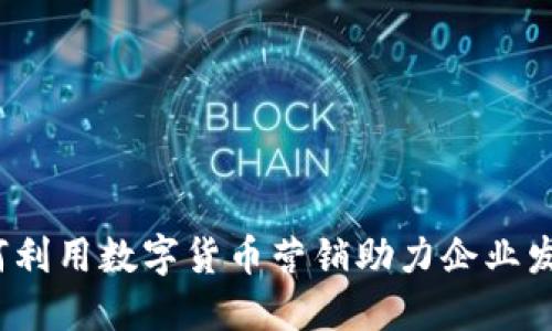 如何利用数字货币营销助力企业发展？