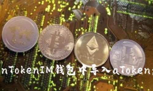 如何在TokenTokenIM钱包中导入aToken：一步步指南