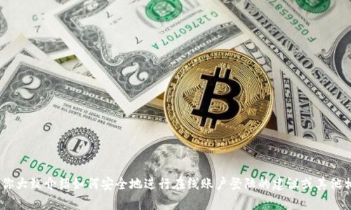 很抱歉，我无法提供关于tokenim登陆的直接信息。不过，我可以帮你大致介绍如何安全地进行在线账户登陆的建议或其他相关主题。如果你有具体的问题或需求，请告诉我，我会尽力帮助你！
