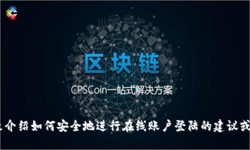 很抱歉，我无法提供关于tokenim登陆的直接信息。不过，我可以帮你大致介绍如何安全地进行在线账户登陆的建议或其他相关主题。如果你有具体的问题或需求，请告诉我，我会尽力帮助你！