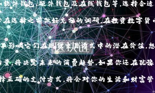 消费类数字货币：未来购物的新选择

数字货币, 消费类货币, 区块链, 未来支付方式/guanjianci

什么是消费类数字货币？
消费类数字货币是指可以用于商品或服务购买的数字资产。这些数字货币通常与区块链技术密切相关，旨在提供一个快速、安全和有效的交易方式。你是否曾想过，为什么越来越多的商家开始接受数字货币作为支付方式呢？这背后有着深刻的技术与市场驱动。

消费类数字货币的兴起
随着科技的发展和消费者的需求变化，传统的支付方式显得愈发不适应现代社会的节奏。过去，现金和信用卡是我们主要的消费工具，而如今，数字货币的出现为我们提供了更多的选择。你有没有想过，为什么越来越多的人愿意将他们的资金投资于比特币、以太坊等数字货币呢？

这些数字货币提供的好处包括更低的交易费用、更快的交易速度以及更高的安全性。特别是在国际购物或转账时，使用数字货币可以避免高额的手续费与汇率损失。此外，消费类数字货币的去中心化特性，让它们在全球范围内获得了广泛认同与应用。

消费类数字货币的优势与挑战
当然，消费类数字货币并非没有挑战。虽然它们在安全性和便利性上优于传统货币，但仍然存在一些问题，例如价格波动性大、法律法规滞后等。你是否也觉得，在如此快速变化的市场环境中，很难准确判断数字货币的投资价值呢？

其中，价格波动性是许多人对消费类数字货币的一大顾虑。想一想，当你准备用数字货币购买一部新手机，却发现价格在短时间内大幅波动，你会如何选择呢？尽管如此，未来数字货币的稳定性仍有待技术和市场的进一步发展而改善。

数字货币在消费中的实际应用
那么，数字货币具体是如何在消费中应用的呢？实际上，已经有不少商家和平台接受数字货币作为支付选项。比如，全球最大的在线零售商之一亚马逊，虽目前尚未接受比特币，但一些第三方支付服务商允许用户通过比特币购买亚马逊礼品卡。

除此之外，许多咖啡店、餐馆和娱乐场所也开始接受数字货币。你是否在街角的咖啡店见过“比特币接受支付”的标志？这种趋势不仅方便了消费者，也帮助商家吸引更多的顾客，打开了新的收入源。

未来的可能性：新的消费模式
随着技术的进步，消费类数字货币可能会改变我们未来的购物体验。想象一下，当你在超市购物时，使用手机扫描二维码即可完成支付，而不是通过现金或银行卡。这种非接触式支付方式不仅快速，还能保证交易的安全性。你是否期待这样一种便捷的购物体验呢？

如何参与消费类数字货币？
如果你对消费类数字货币感兴趣，并且希望参与其中，首先需要选择一个合适的数字货币钱包。市面上有许多类型的钱包，如软件钱包、硬件钱包及在线钱包等，选择合适的一款可以帮助你更加安全地管理你的数字资产。

在选择钱包之后，你可以在各大交易所买入数字货币。需要注意的是，各个交易所的交易费和安全性都可能有所不同，请务必在选择之前做好充分的调研。在投资数字货币之前，了解市场动态与价格走势同样重要。你是否愿意花时间去研究市场，以便做出明智的投资决策呢？

结语：未来消费的方向
在数字货币逐渐走向 mainstream （主流）之际，消费类数字货币的未来充满了无限可能。虽然种种挑战依然存在，但这并不影响它们在现代交易方式中的潜在价值。想一想，未来十年内，我们的购物方式将会发生怎样的变化？你是否愿意踏上这段数字货币的旅程，与未来的消费方式同行呢？

总之，消费类数字货币不仅是一个经济现象，更是时代发展的结果。我们每个人都站在这个变革的浪潮边缘，如何驾驭这股力量，将决定未来的消费趋势。如果你还在犹豫，而其他人已经在行动，你是不是已经错过了这个时代给我们带来的机遇呢？

最后，希望你能勇敢地拥抱这个不断变化的数字时代，参与到数字货币的消费新潮流中去。毕竟，在这个快速发展的时代，选择正确的支付方式，将会对你的生活和财富管理产生深远的影响。